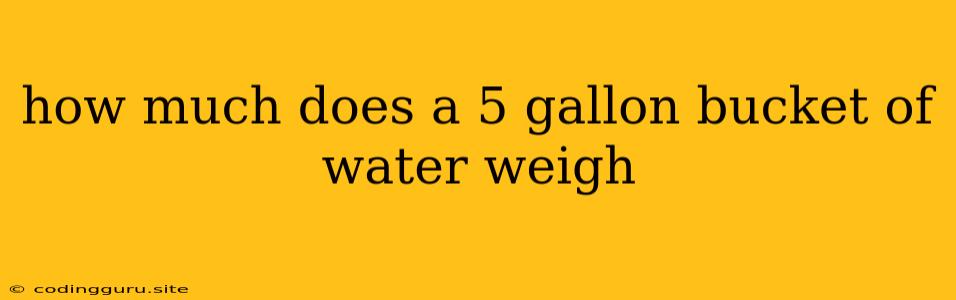 How Much Does A 5 Gallon Bucket Of Water Weigh