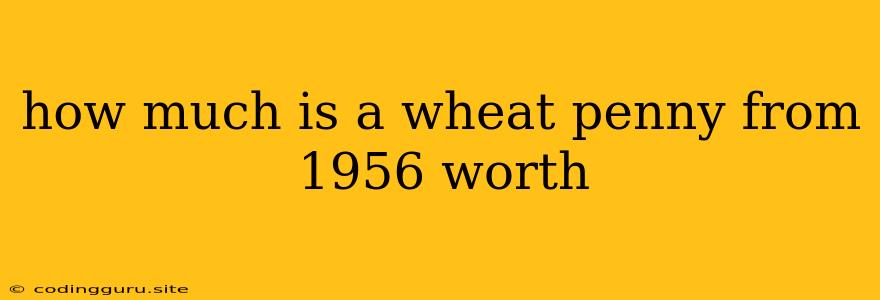 How Much Is A Wheat Penny From 1956 Worth