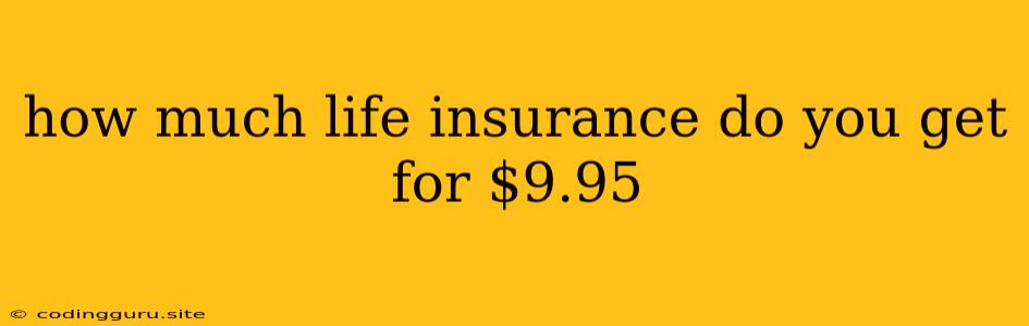 How Much Life Insurance Do You Get For $9.95