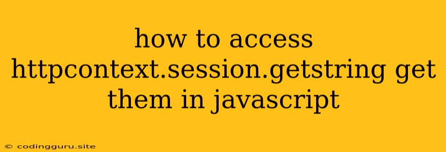 How To Access Httpcontext.session.getstring Get Them In Javascript