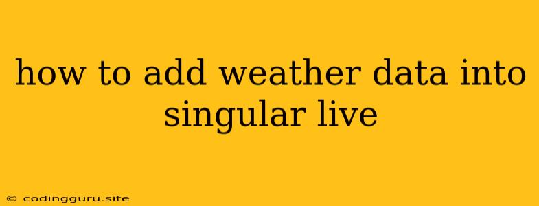 How To Add Weather Data Into Singular Live