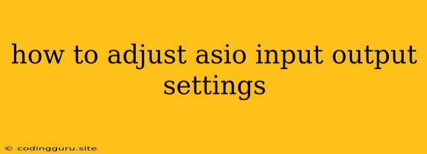 How To Adjust Asio Input Output Settings