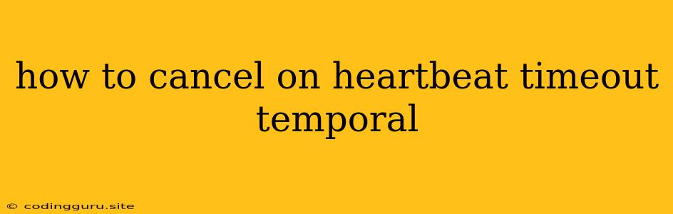 How To Cancel On Heartbeat Timeout Temporal