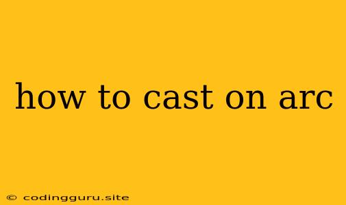 How To Cast On Arc