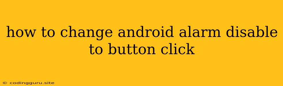 How To Change Android Alarm Disable To Button Click