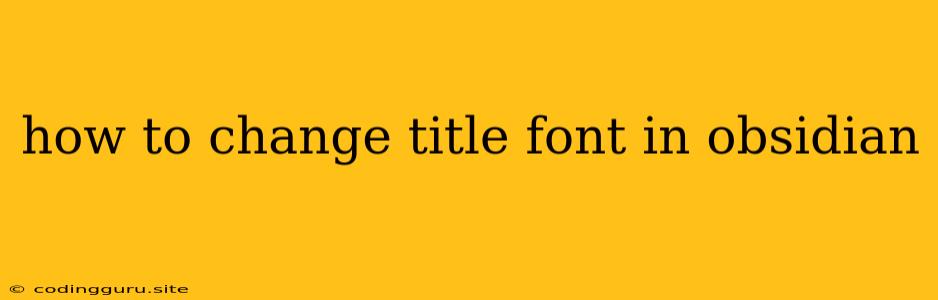 How To Change Title Font In Obsidian
