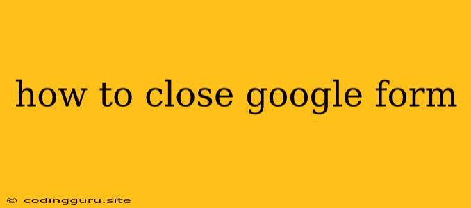 How To Close Google Form