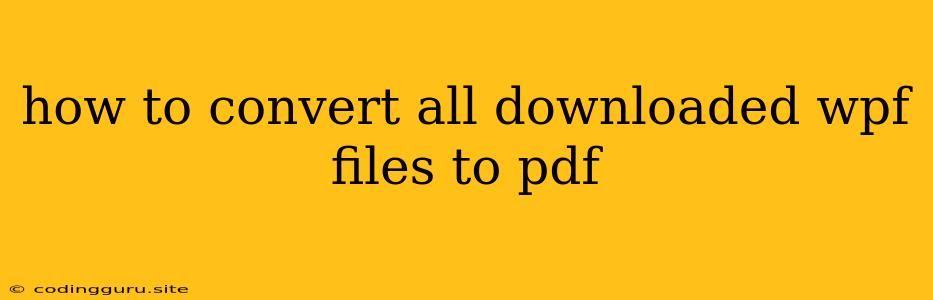 How To Convert All Downloaded Wpf Files To Pdf