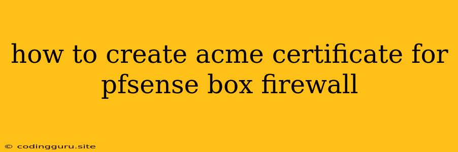 How To Create Acme Certificate For Pfsense Box Firewall