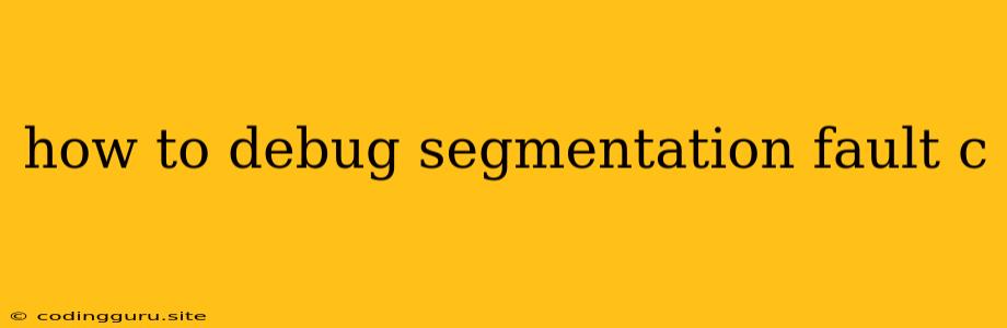 How To Debug Segmentation Fault C