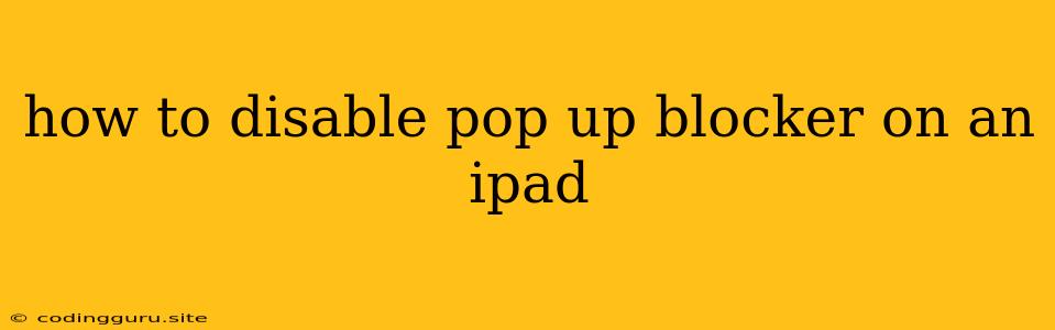 How To Disable Pop Up Blocker On An Ipad