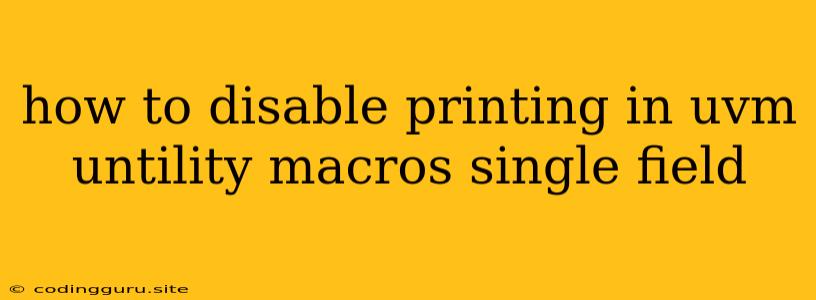 How To Disable Printing In Uvm Untility Macros Single Field