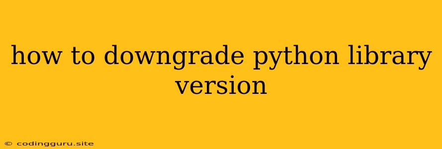 How To Downgrade Python Library Version