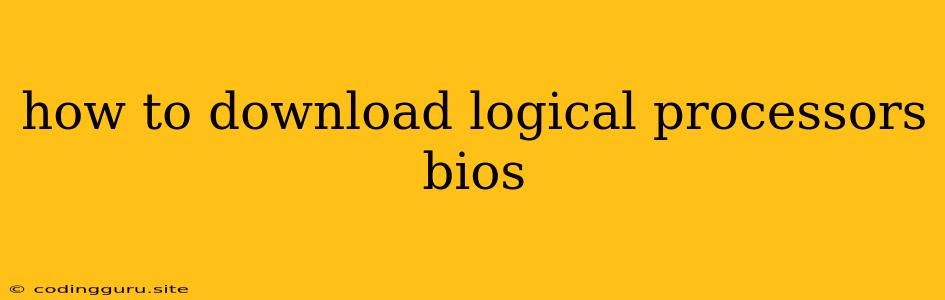 How To Download Logical Processors Bios