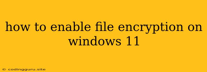 How To Enable File Encryption On Windows 11