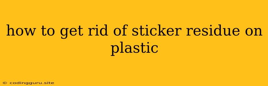 How To Get Rid Of Sticker Residue On Plastic