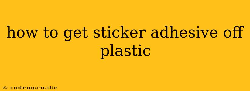 How To Get Sticker Adhesive Off Plastic