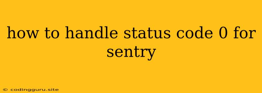 How To Handle Status Code 0 For Sentry