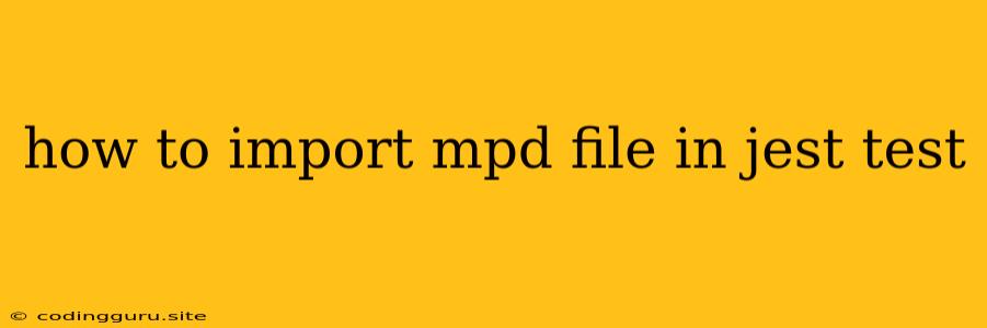 How To Import Mpd File In Jest Test