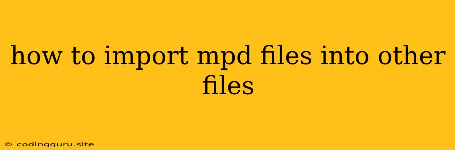 How To Import Mpd Files Into Other Files