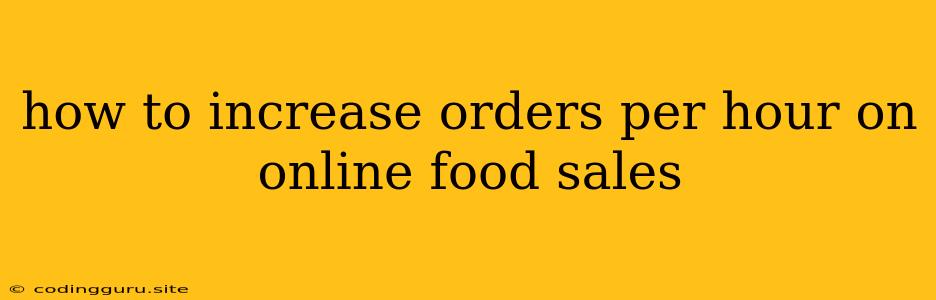 How To Increase Orders Per Hour On Online Food Sales