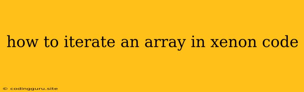 How To Iterate An Array In Xenon Code