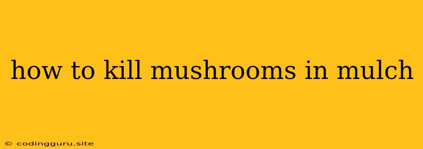 How To Kill Mushrooms In Mulch