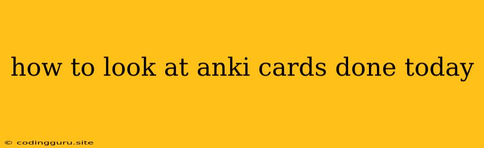 How To Look At Anki Cards Done Today