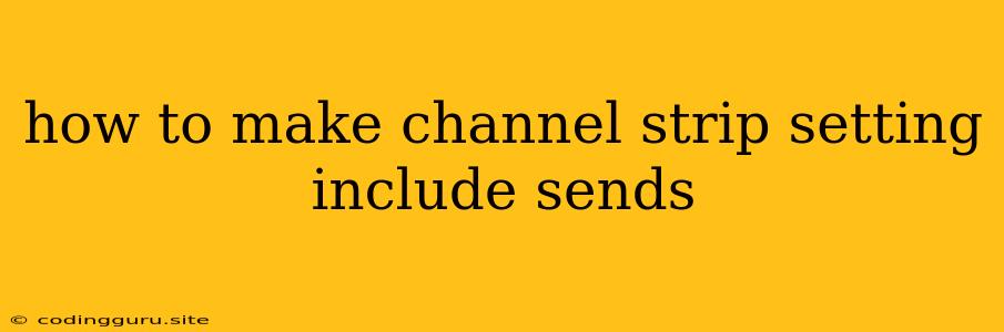 How To Make Channel Strip Setting Include Sends