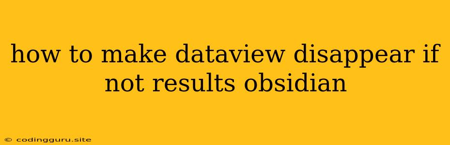 How To Make Dataview Disappear If Not Results Obsidian