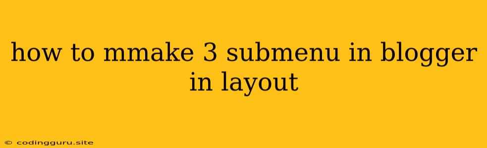 How To Mmake 3 Submenu In Blogger In Layout