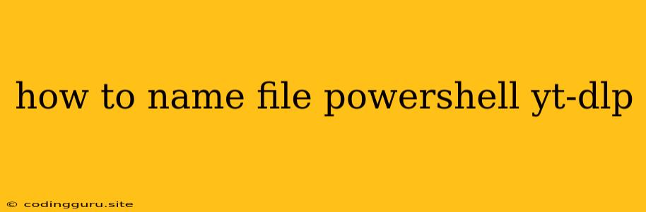 How To Name File Powershell Yt-dlp