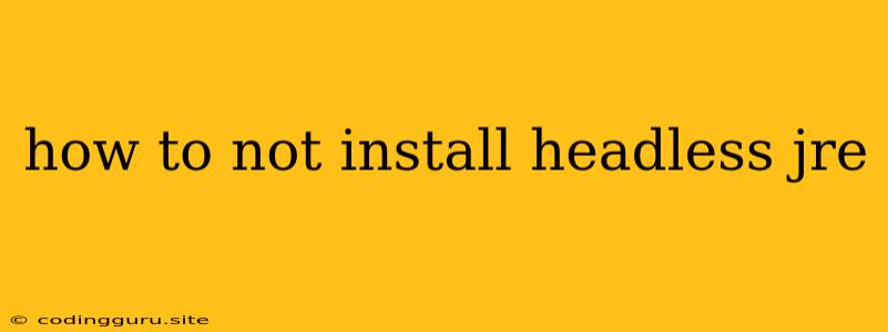 How To Not Install Headless Jre