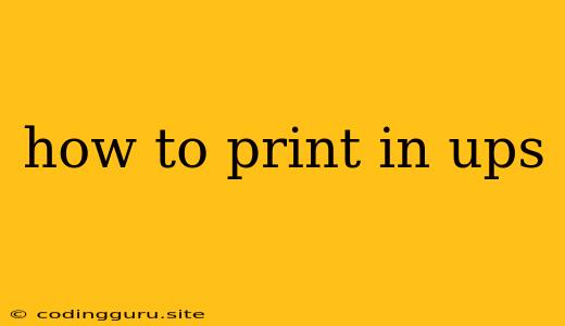 How To Print In Ups