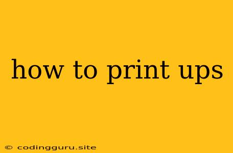 How To Print Ups