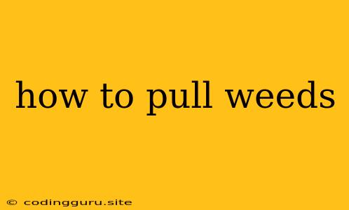 How To Pull Weeds