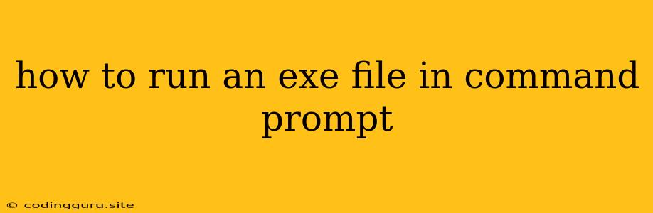 How To Run An Exe File In Command Prompt