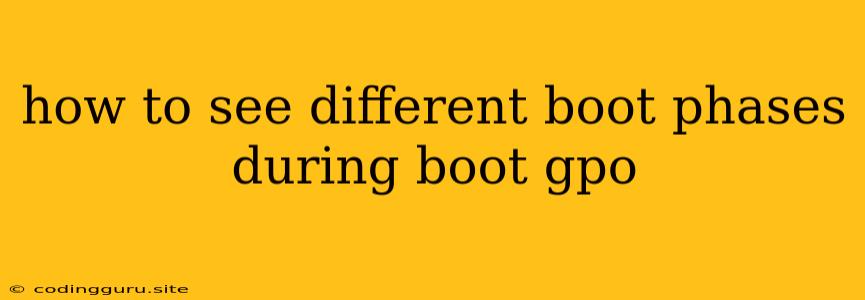 How To See Different Boot Phases During Boot Gpo