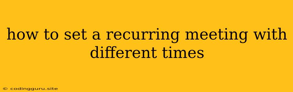 How To Set A Recurring Meeting With Different Times