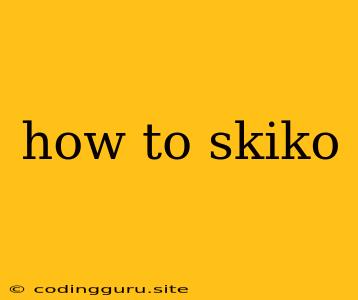 How To Skiko