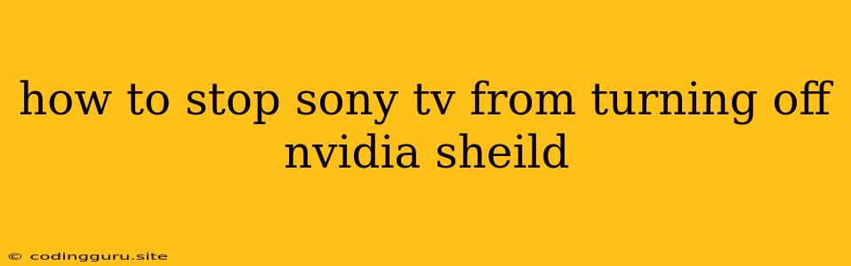 How To Stop Sony Tv From Turning Off Nvidia Sheild