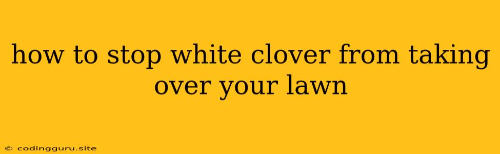 How To Stop White Clover From Taking Over Your Lawn