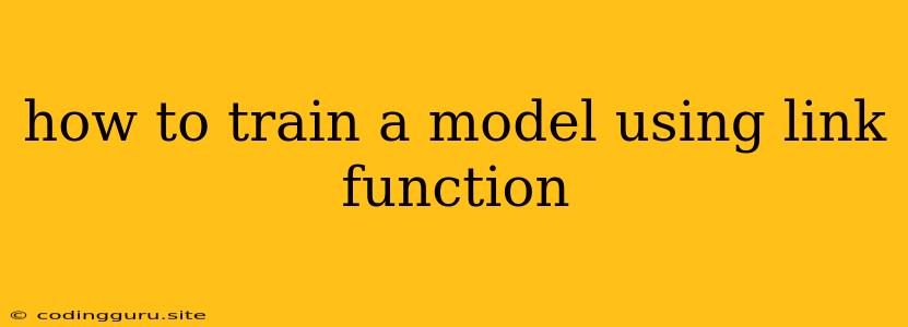 How To Train A Model Using Link Function