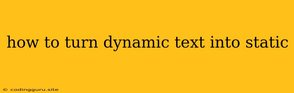 How To Turn Dynamic Text Into Static