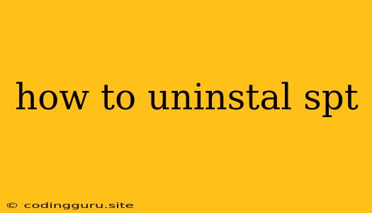 How To Uninstal Spt