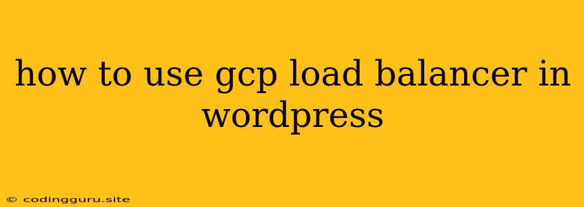 How To Use Gcp Load Balancer In Wordpress