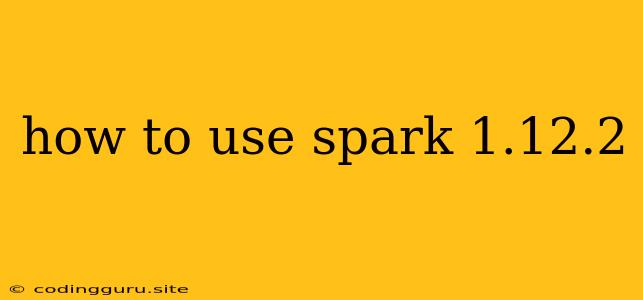 How To Use Spark 1.12.2