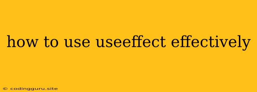 How To Use Useeffect Effectively