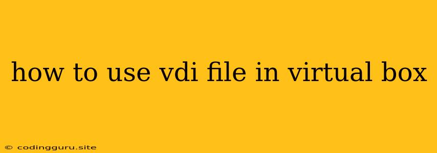 How To Use Vdi File In Virtual Box