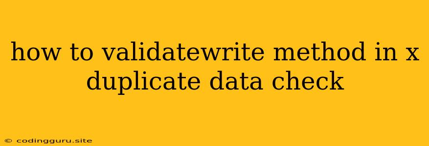 How To Validatewrite Method In X Duplicate Data Check